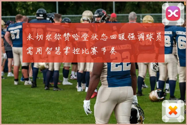 米切尔称赞哈登状态回暖强调球员需用智慧掌控比赛节奏
