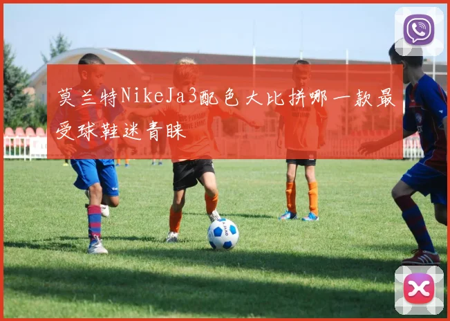 莫兰特NikeJa3配色大比拼哪一款最受球鞋迷青睐