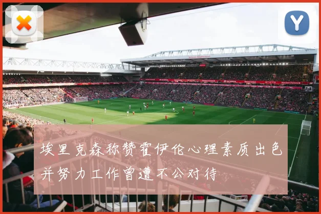 埃里克森称赞霍伊伦心理素质出色并努力工作曾遭不公对待