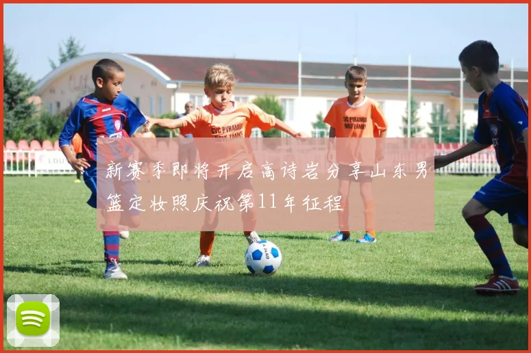 新赛季即将开启高诗岩分享山东男篮定妆照庆祝第11年征程