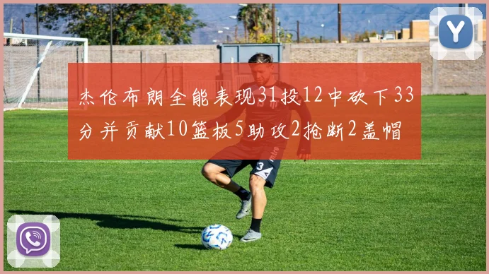 杰伦布朗全能表现31投12中砍下33分并贡献10篮板5助攻2抢断2盖帽