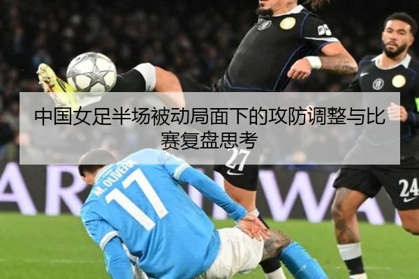 中国女足半场被动局面下的攻防调整与比赛复盘思考 - EMCSPORTS